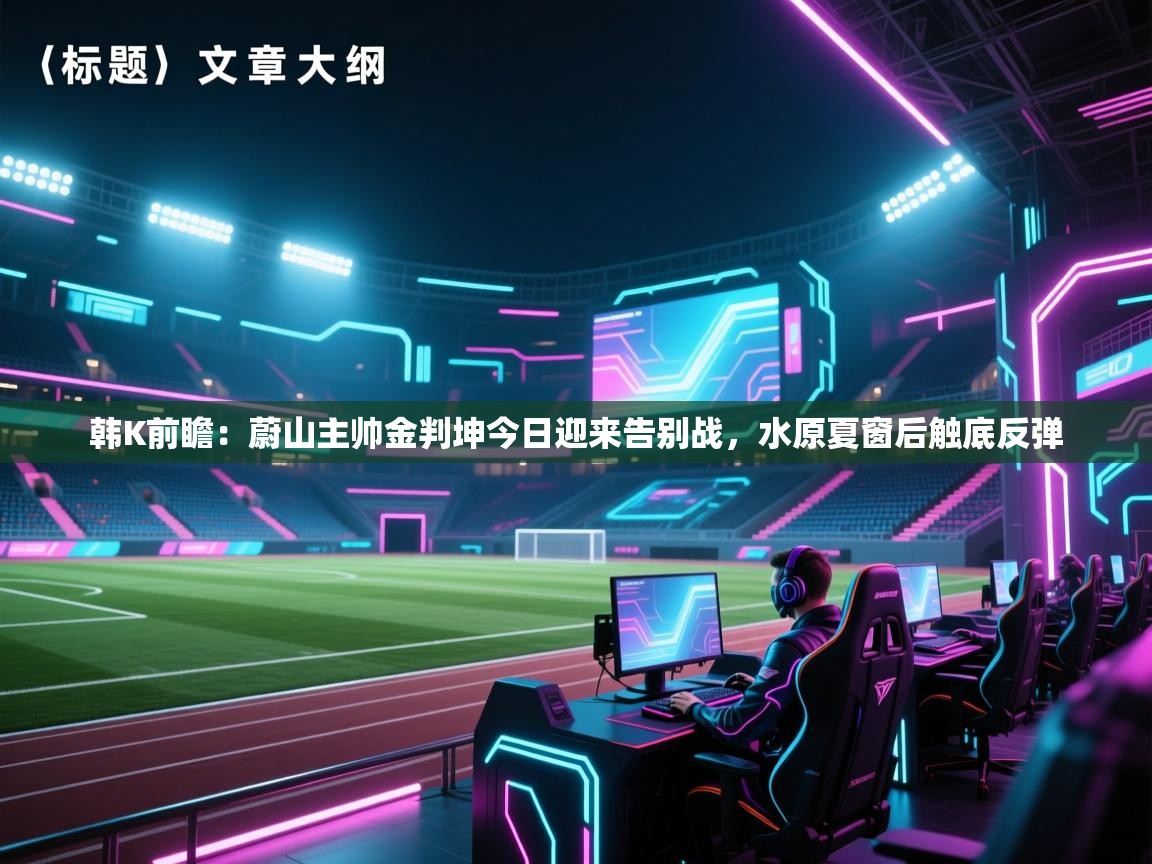 韩K前瞻:蔚山主帅金判坤今日迎来告别战,水原夏窗后触底反弹 第1张