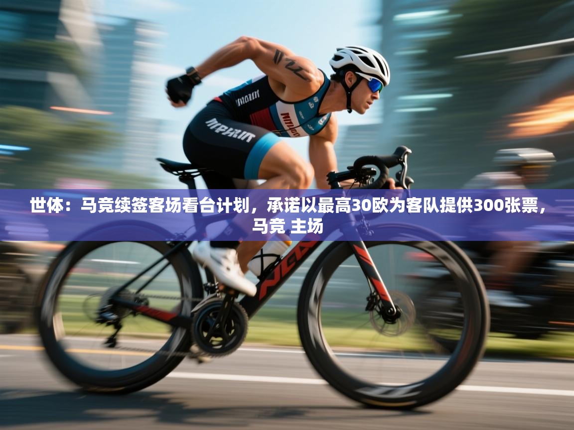 世体：马竞续签客场看台计划，承诺以最高30欧为客队提供300张票，马竞 主场