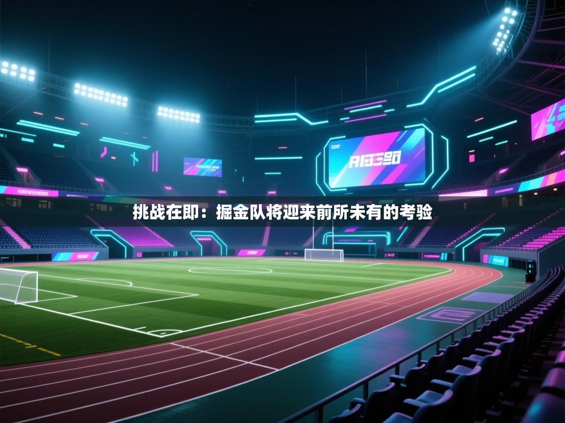 挑战在即：掘金队将迎来前所未有的考验  第1张