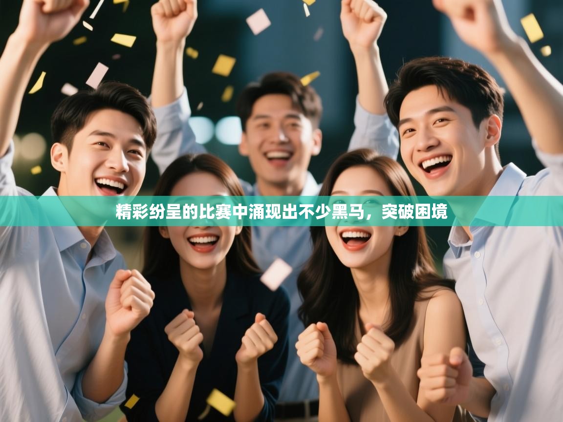 精彩纷呈的比赛中涌现出不少黑马,突破困境 第2张