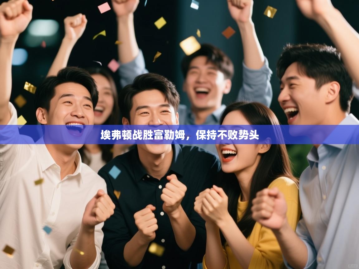 埃弗顿战胜富勒姆，保持不败势头  第1张