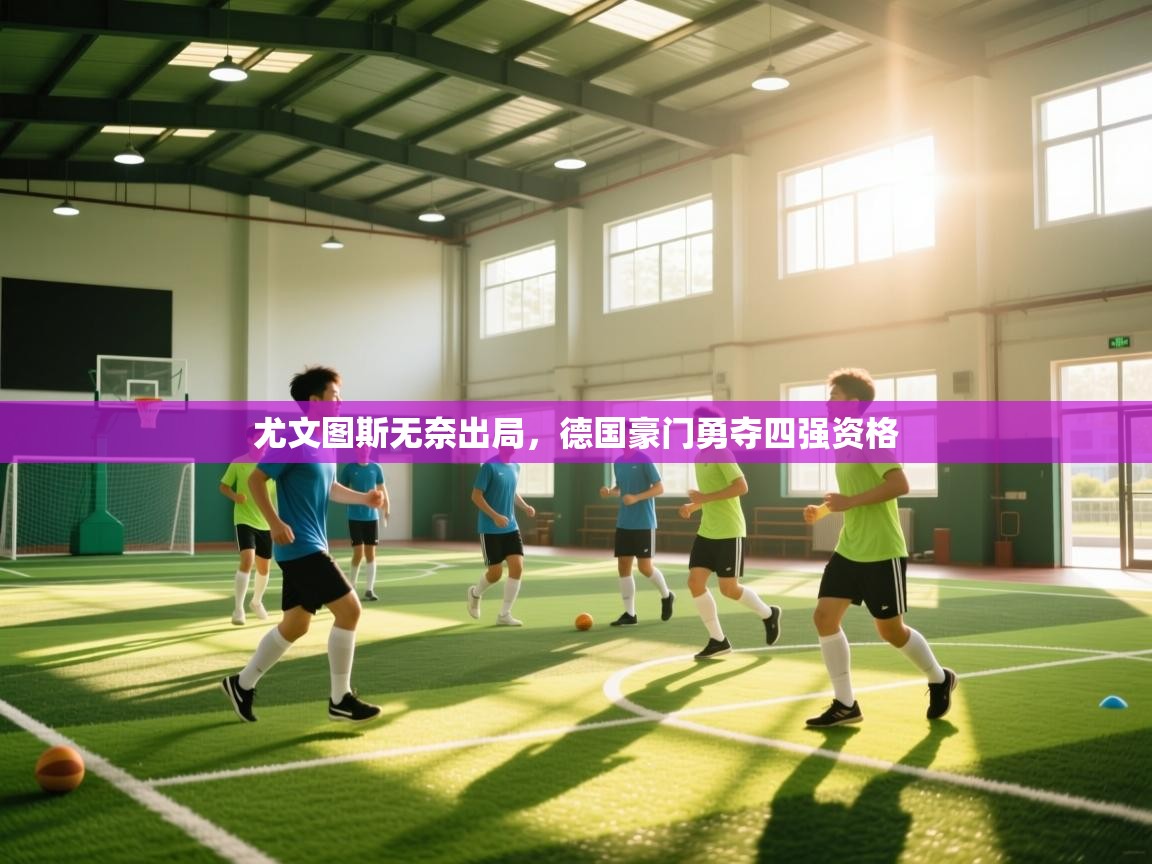 尤文图斯无奈出局，德国豪门勇夺四强资格