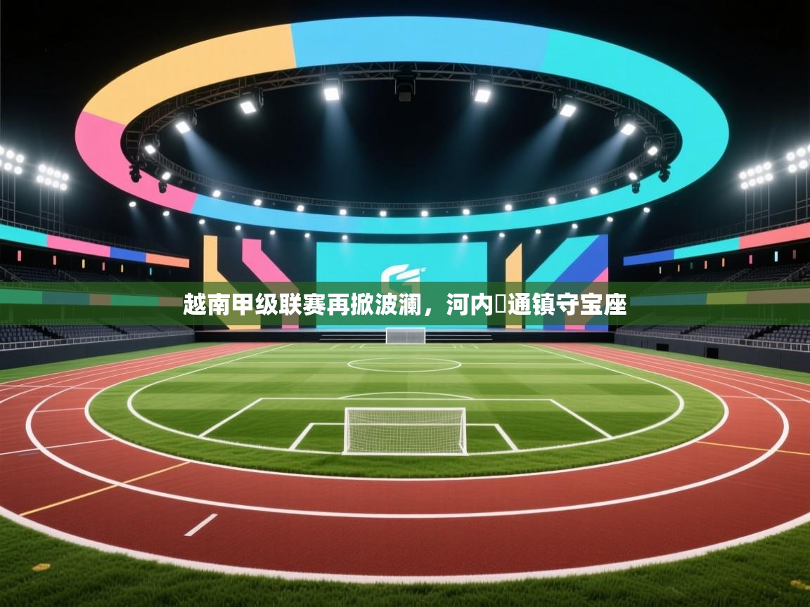 越南甲级联赛再掀波澜,河内鋼通镇守宝座