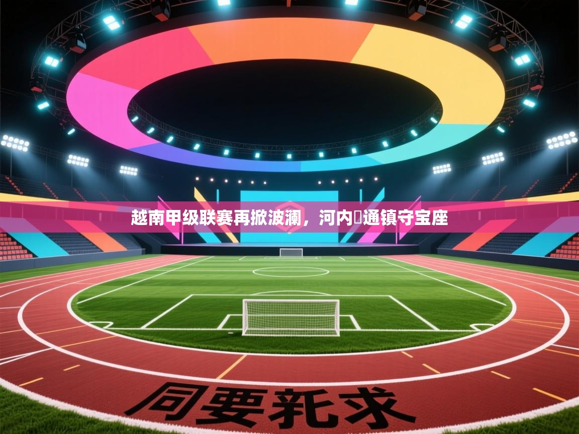 越南甲级联赛再掀波澜,河内鋼通镇守宝座 第2张