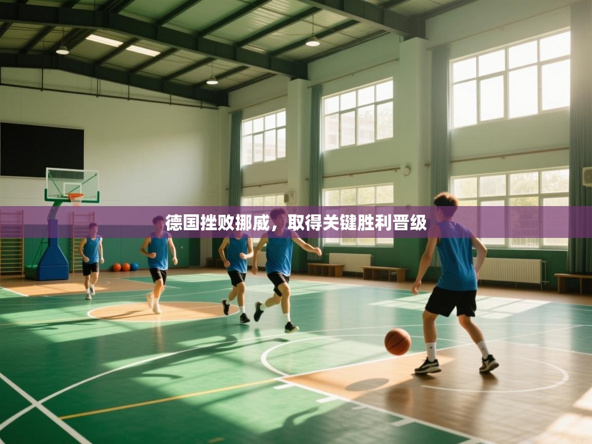 德国挫败挪威,取得关键胜利晋级