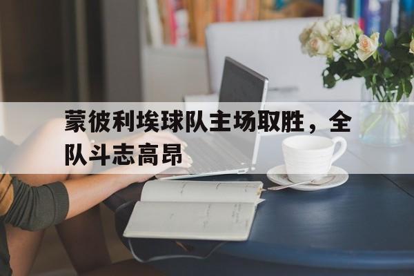 世俱杯2025-蒙彼利埃球队主场取胜，全队斗志高昂